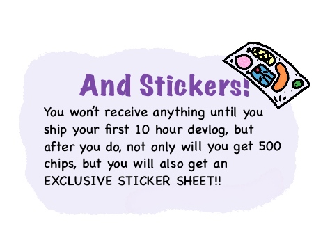 And Stickers! You won't receive anything until you ship your first 10 hour devlog, but after you do, not only will you get 500 chips, but you will also get an EXCLUSIVE STICKER SHEET!!